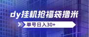 小K首发，dy挂机抢福袋撸米，单号日入30+，号多的可以批量操作