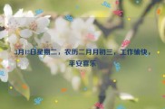 3月12日星期二，农历二月月初三，工作愉快，平安喜乐