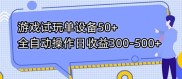 游戏试玩单设备50+全自动操作日收益300-500+