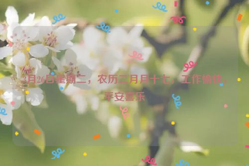 3月26日星期二，农历二月月十七，工作愉快，平安喜乐