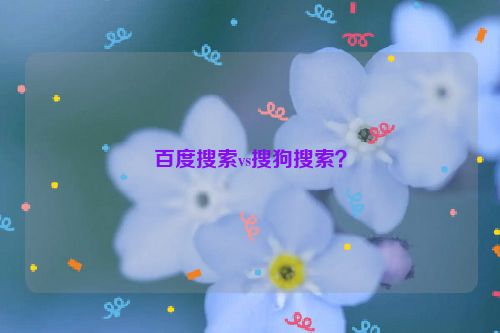 百度搜索vs搜狗搜索？