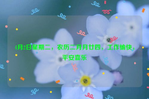 4月2日星期二，农历二月月廿四，工作愉快，平安喜乐