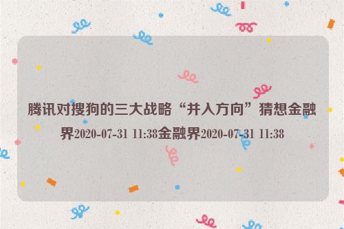 腾讯对搜狗的三大战略“并入方向”猜想金融界2020-07-31 11:38金融界2020-07-31 11:38