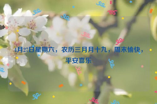 4月27日星期六，农历三月月十九，周末愉快，平安喜乐